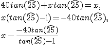 40tan(\widehat{25})+xtan(\widehat{25})=x,\\x(tan(\widehat{25})-1)=-40tan(\widehat{25}),\\x=\frac{-40tan(\widehat{25})}{tan(\widehat{25})-1}